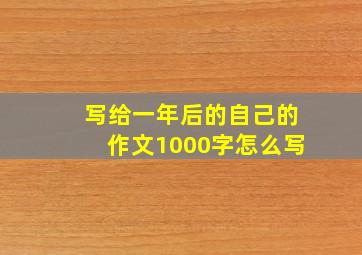 写给一年后的自己的作文1000字怎么写