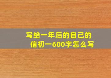 写给一年后的自己的信初一600字怎么写