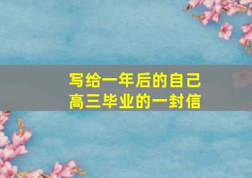 写给一年后的自己高三毕业的一封信