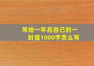 写给一年后自己的一封信1000字怎么写