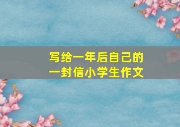 写给一年后自己的一封信小学生作文