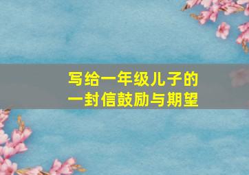 写给一年级儿子的一封信鼓励与期望