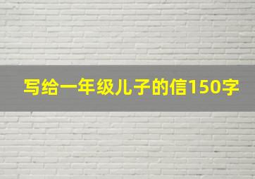 写给一年级儿子的信150字