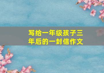 写给一年级孩子三年后的一封信作文