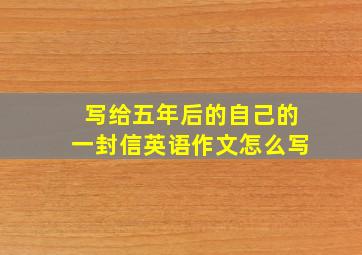 写给五年后的自己的一封信英语作文怎么写