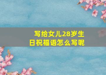 写给女儿28岁生日祝福语怎么写呢