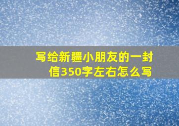 写给新疆小朋友的一封信350字左右怎么写