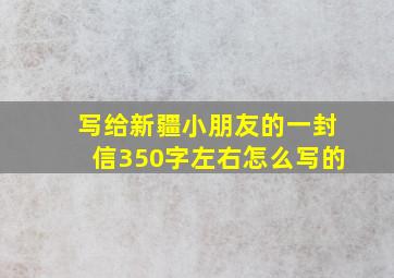 写给新疆小朋友的一封信350字左右怎么写的