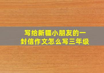 写给新疆小朋友的一封信作文怎么写三年级