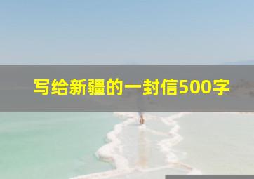 写给新疆的一封信500字