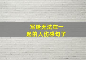 写给无法在一起的人伤感句子