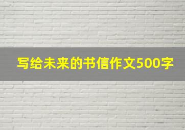 写给未来的书信作文500字