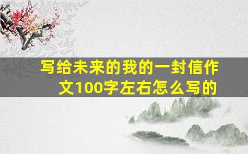 写给未来的我的一封信作文100字左右怎么写的