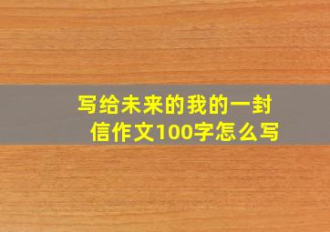 写给未来的我的一封信作文100字怎么写