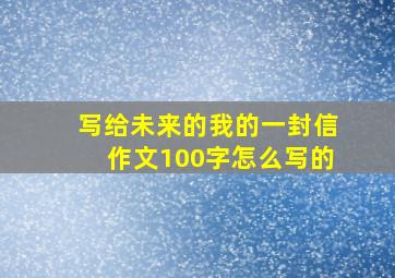 写给未来的我的一封信作文100字怎么写的