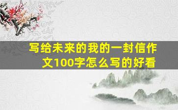 写给未来的我的一封信作文100字怎么写的好看