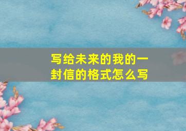 写给未来的我的一封信的格式怎么写