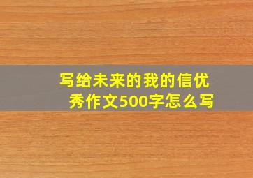 写给未来的我的信优秀作文500字怎么写