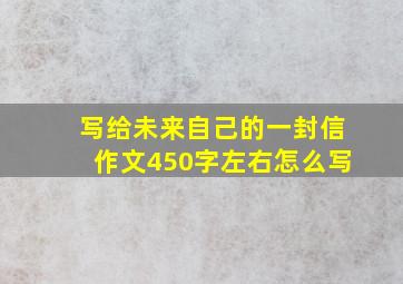 写给未来自己的一封信作文450字左右怎么写