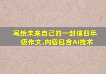 写给未来自己的一封信四年级作文,内容包含AI技术