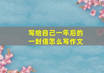 写给自己一年后的一封信怎么写作文