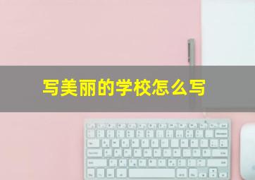 写美丽的学校怎么写