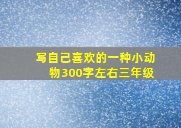 写自己喜欢的一种小动物300字左右三年级