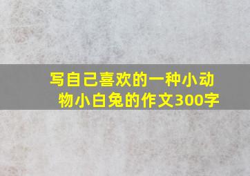 写自己喜欢的一种小动物小白兔的作文300字