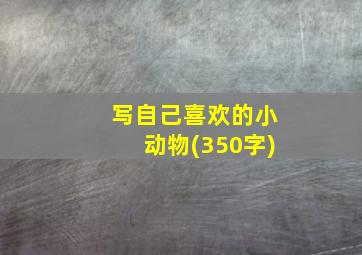 写自己喜欢的小动物(350字)