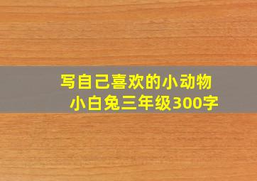 写自己喜欢的小动物小白兔三年级300字