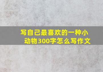 写自己最喜欢的一种小动物300字怎么写作文