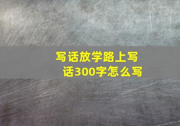 写话放学路上写话300字怎么写