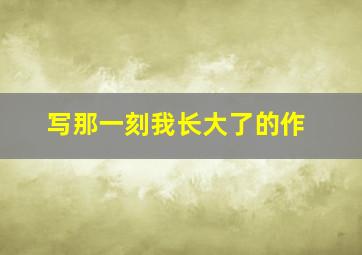 写那一刻我长大了的作