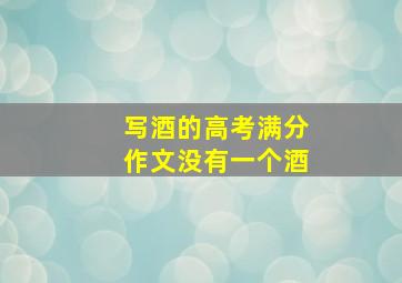 写酒的高考满分作文没有一个酒