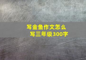 写金鱼作文怎么写三年级300字