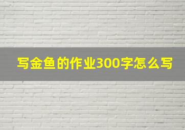 写金鱼的作业300字怎么写