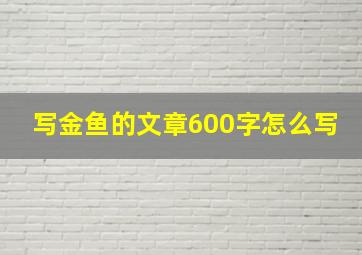 写金鱼的文章600字怎么写