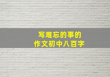 写难忘的事的作文初中八百字