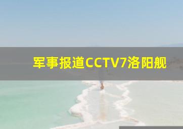 军事报道CCTV7洛阳舰