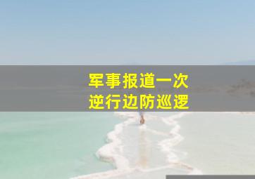 军事报道一次逆行边防巡逻