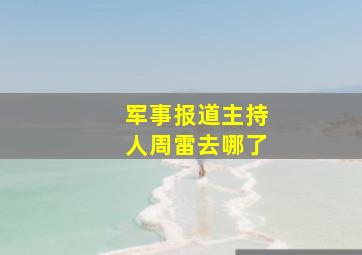 军事报道主持人周雷去哪了