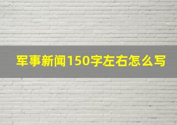 军事新闻150字左右怎么写