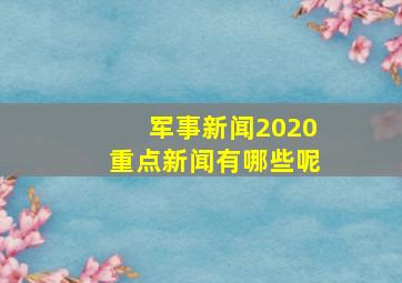 军事新闻2020重点新闻有哪些呢