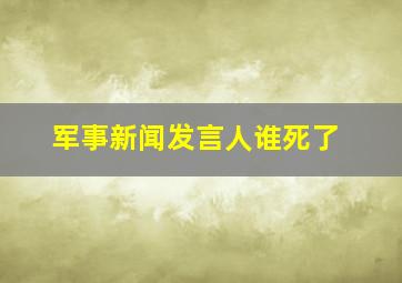 军事新闻发言人谁死了