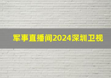 军事直播间2024深圳卫视