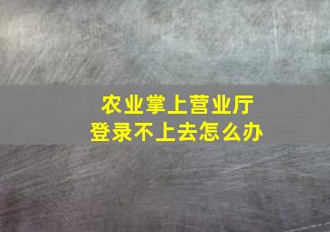 农业掌上营业厅登录不上去怎么办