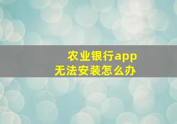 农业银行app无法安装怎么办