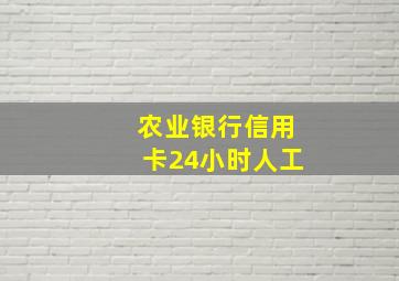 农业银行信用卡24小时人工