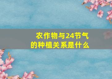 农作物与24节气的种植关系是什么