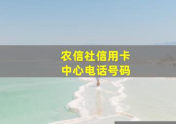 农信社信用卡中心电话号码